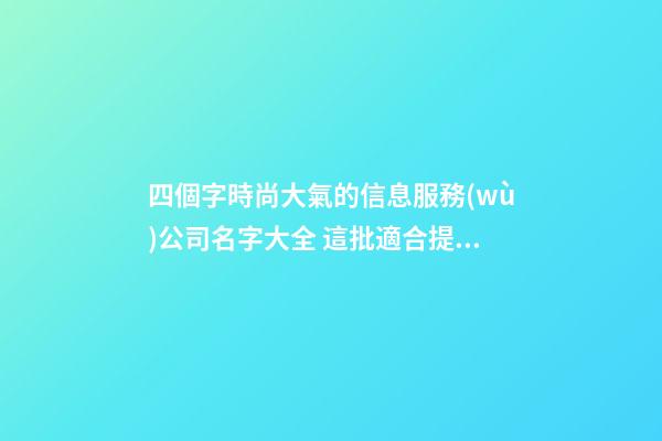 四個字時尚大氣的信息服務(wù)公司名字大全 這批適合提議